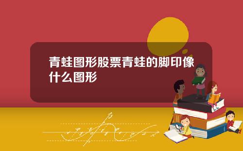 青蛙图形股票青蛙的脚印像什么图形