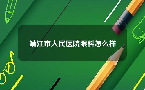 靖江市人民医院眼科怎么样