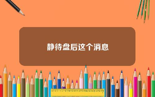 静待盘后这个消息
