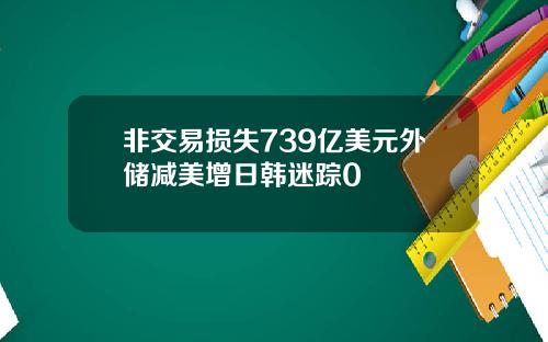 非交易损失739亿美元外储减美增日韩迷踪0