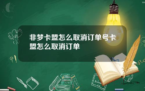 非梦卡盟怎么取消订单号卡盟怎么取消订单