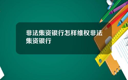 非法集资银行怎样维权非法集资银行