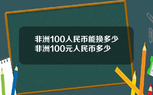 非洲100人民币能换多少非洲100元人民币多少