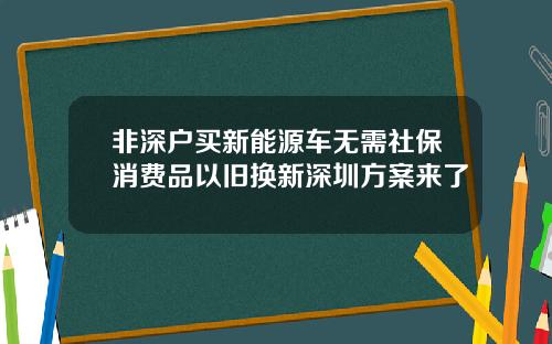 非深户买新能源车无需社保消费品以旧换新深圳方案来了