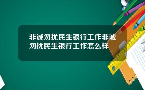 非诚勿扰民生银行工作非诚勿扰民生银行工作怎么样