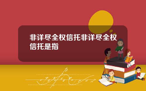 非详尽全权信托非详尽全权信托是指
