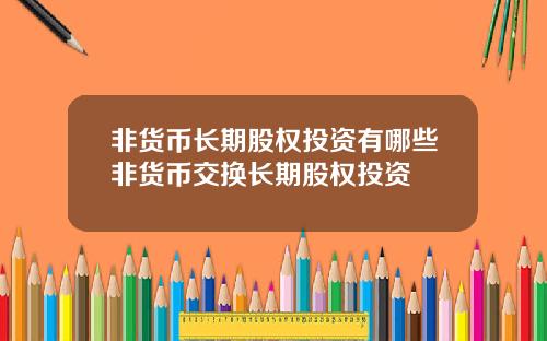 非货币长期股权投资有哪些非货币交换长期股权投资