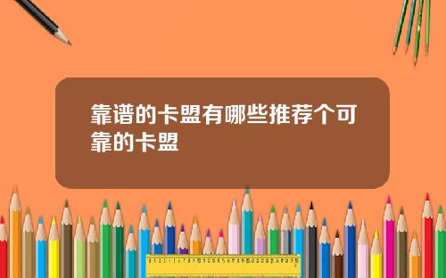 靠谱的卡盟有哪些推荐个可靠的卡盟