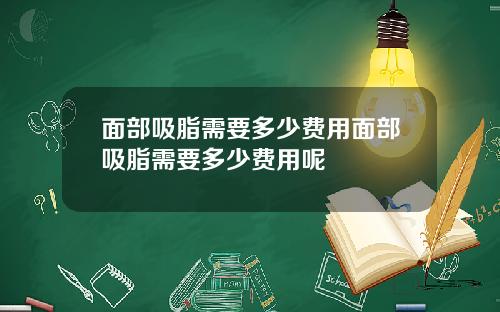 面部吸脂需要多少费用面部吸脂需要多少费用呢