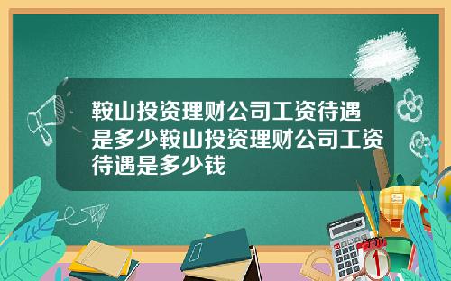 鞍山投资理财公司工资待遇是多少鞍山投资理财公司工资待遇是多少钱
