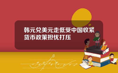 韩元兑美元走低受中国收紧货币政策担忧打压