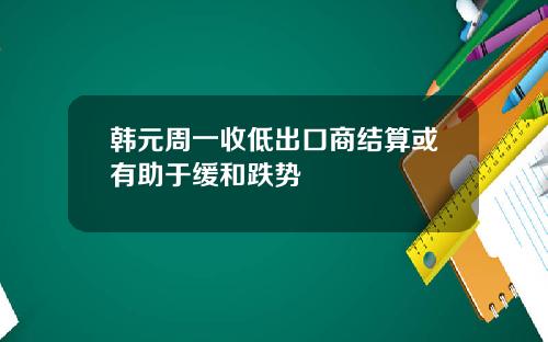 韩元周一收低出口商结算或有助于缓和跌势