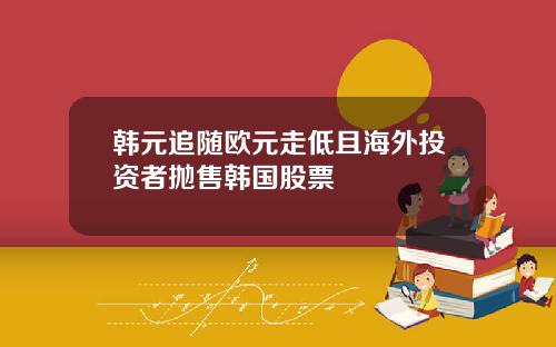 韩元追随欧元走低且海外投资者抛售韩国股票
