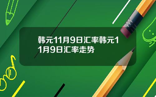 韩元11月9日汇率韩元11月9日汇率走势