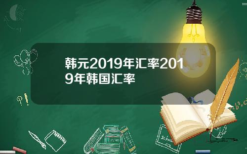 韩元2019年汇率2019年韩国汇率