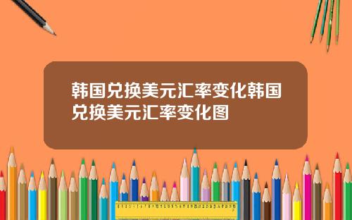 韩国兑换美元汇率变化韩国兑换美元汇率变化图