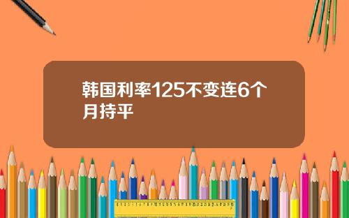 韩国利率125不变连6个月持平