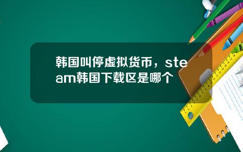 韩国叫停虚拟货币，steam韩国下载区是哪个
