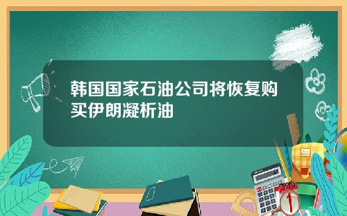 韩国国家石油公司将恢复购买伊朗凝析油