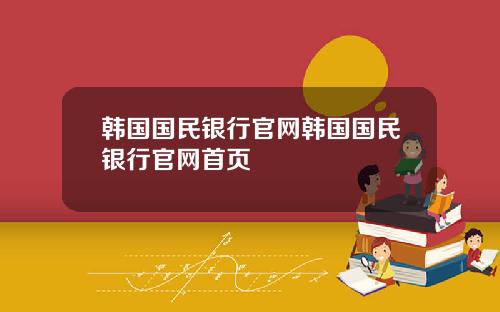 韩国国民银行官网韩国国民银行官网首页