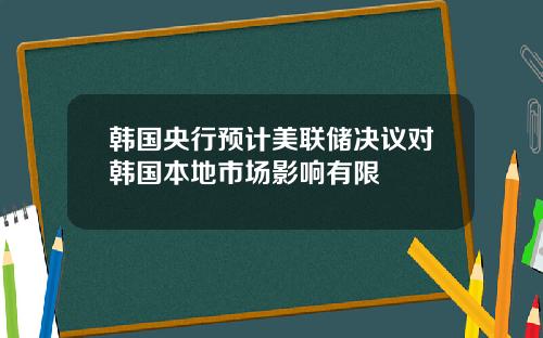 韩国央行预计美联储决议对韩国本地市场影响有限