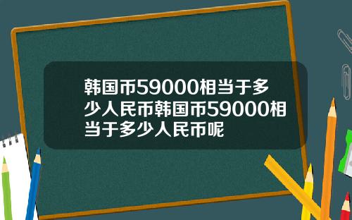 韩国币59000相当于多少人民币韩国币59000相当于多少人民币呢