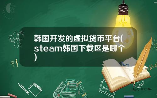 韩国开发的虚拟货币平台(steam韩国下载区是哪个)