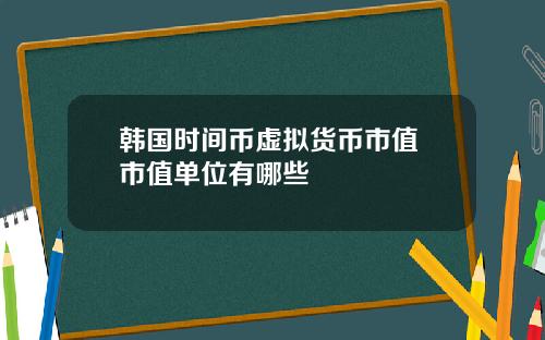 韩国时间币虚拟货币市值 市值单位有哪些