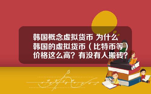 韩国概念虚拟货币 为什么韩国的虚拟货币（比特币等）价格这么高？有没有人搬砖？怎么搬？