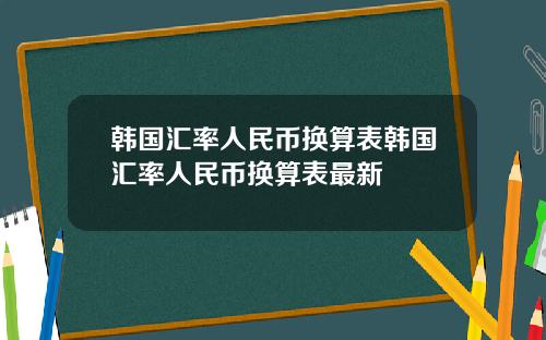 韩国汇率人民币换算表韩国汇率人民币换算表最新