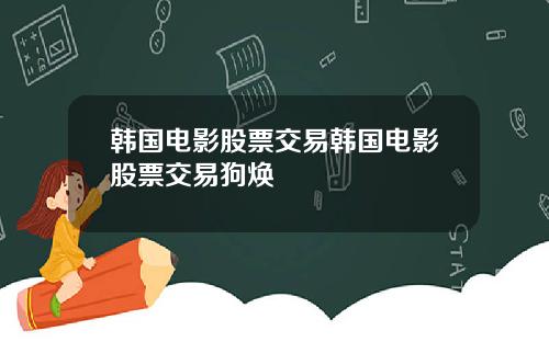 韩国电影股票交易韩国电影股票交易狗焕