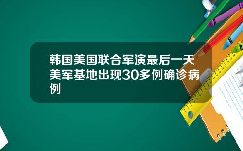 韩国美国联合军演最后一天美军基地出现30多例确诊病例