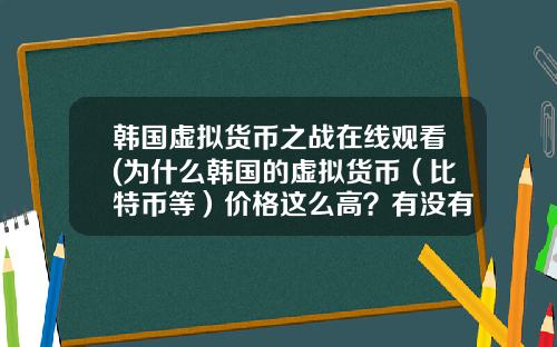 韩国虚拟货币之战在线观看(为什么韩国的虚拟货币（比特币等）价格这么高？有没有人搬砖？怎么搬？)