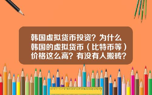 韩国虚拟货币投资？为什么韩国的虚拟货币（比特币等）价格这么高？有没有人搬砖？怎么搬？