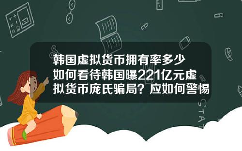 韩国虚拟货币拥有率多少 如何看待韩国曝221亿元虚拟货币庞氏骗局？应如何警惕虚拟骗局？