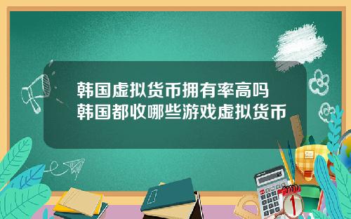 韩国虚拟货币拥有率高吗 韩国都收哪些游戏虚拟货币