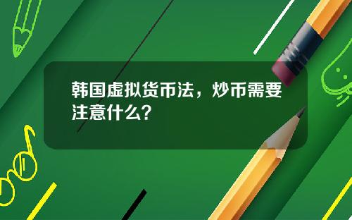 韩国虚拟货币法，炒币需要注意什么？