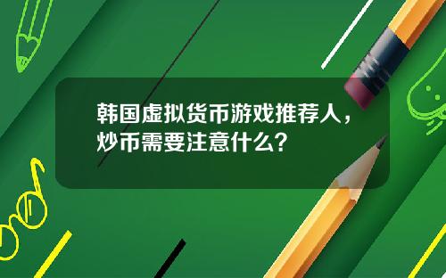 韩国虚拟货币游戏推荐人，炒币需要注意什么？