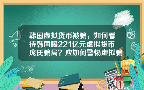 韩国虚拟货币被骗，如何看待韩国曝221亿元虚拟货币庞氏骗局？应如何警惕虚拟骗局？