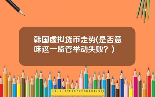 韩国虚拟货币走势(是否意味这一监管举动失败？)