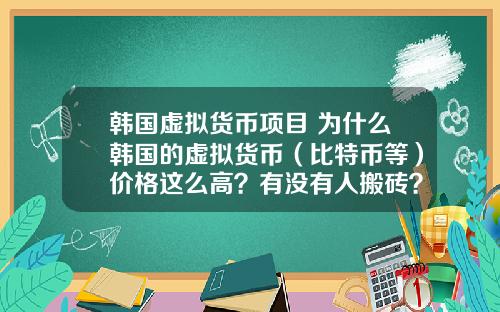 韩国虚拟货币项目 为什么韩国的虚拟货币（比特币等）价格这么高？有没有人搬砖？怎么搬？