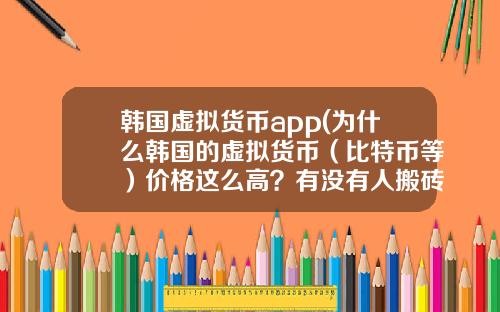 韩国虚拟货币app(为什么韩国的虚拟货币（比特币等）价格这么高？有没有人搬砖？怎么搬？)