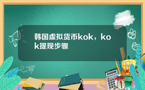 韩国虚拟货币kok，kok提现步骤