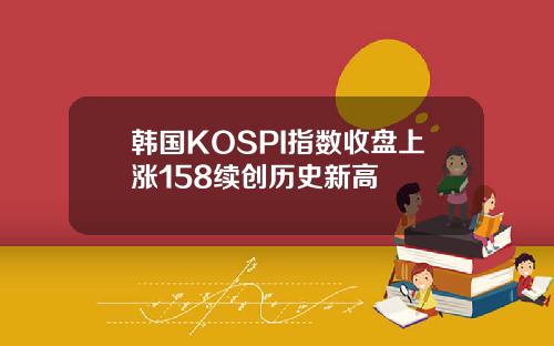 韩国KOSPI指数收盘上涨158续创历史新高
