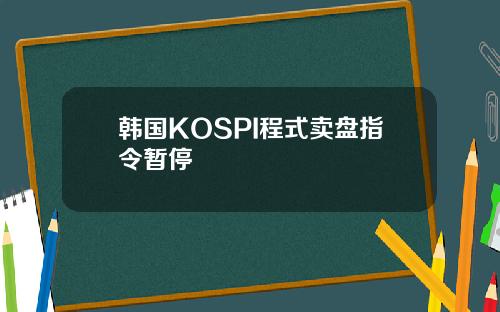 韩国KOSPI程式卖盘指令暂停
