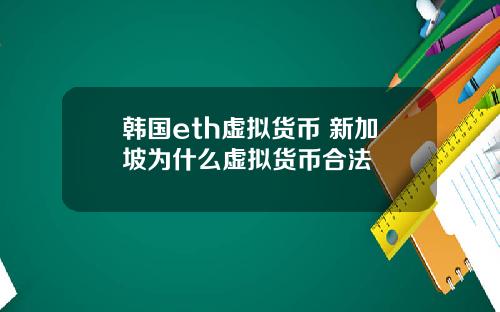 韩国eth虚拟货币 新加坡为什么虚拟货币合法