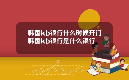 韩国kb银行什么时候开门韩国kb银行是什么银行