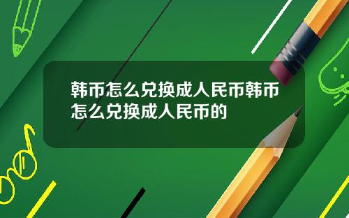 韩币怎么兑换成人民币韩币怎么兑换成人民币的