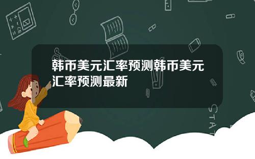 韩币美元汇率预测韩币美元汇率预测最新