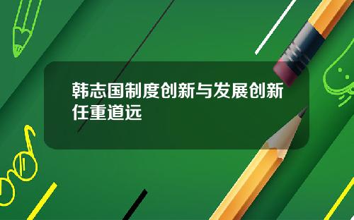 韩志国制度创新与发展创新任重道远
